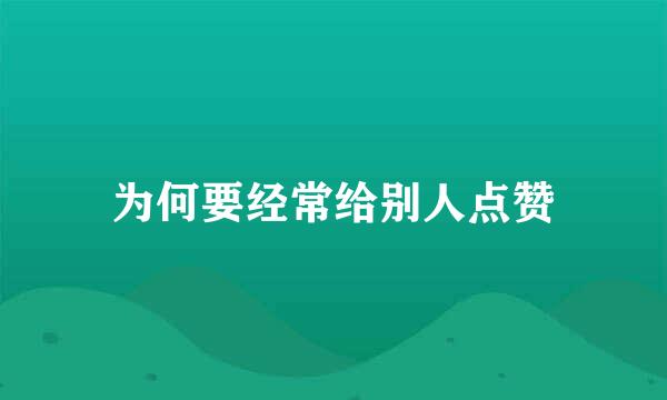 为何要经常给别人点赞