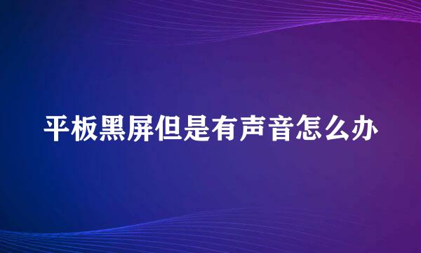 平板黑屏但是有声音怎么办