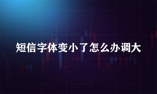 短信字体变小了怎么办调大