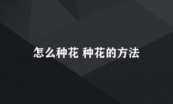 怎么种花 种花的方法