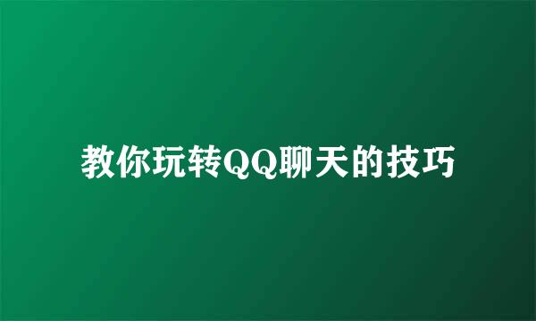 教你玩转QQ聊天的技巧