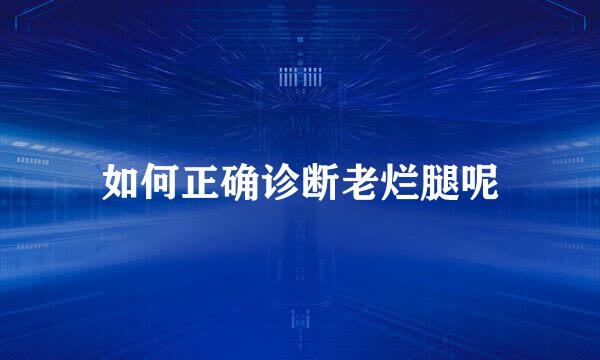 如何正确诊断老烂腿呢