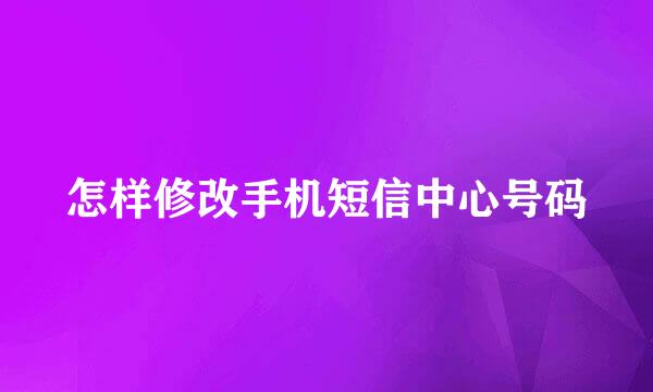 怎样修改手机短信中心号码