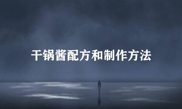 干锅酱配方和制作方法