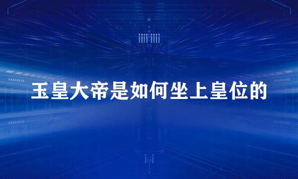 玉皇大帝是如何坐上皇位的