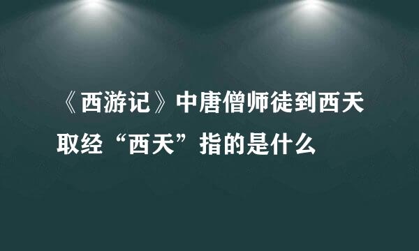 《西游记》中唐僧师徒到西天取经“西天”指的是什么