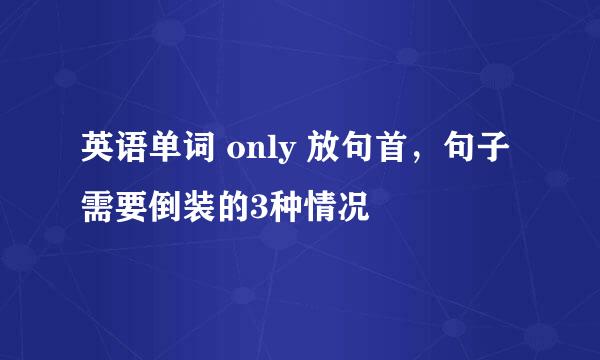 英语单词 only 放句首，句子需要倒装的3种情况
