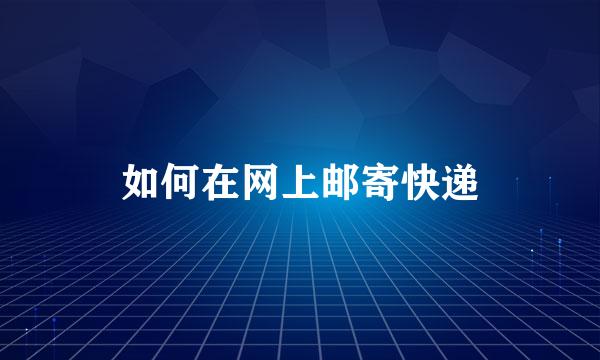 如何在网上邮寄快递