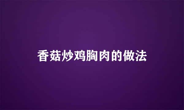 香菇炒鸡胸肉的做法