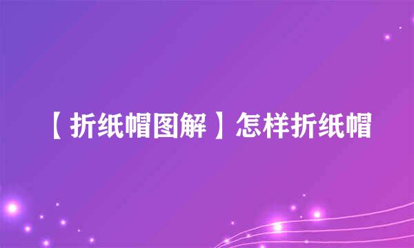 【折纸帽图解】怎样折纸帽