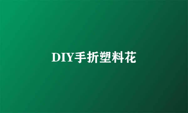 DIY手折塑料花