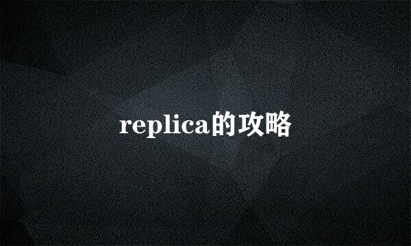 replica的攻略