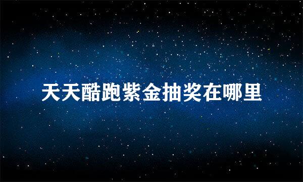 天天酷跑紫金抽奖在哪里