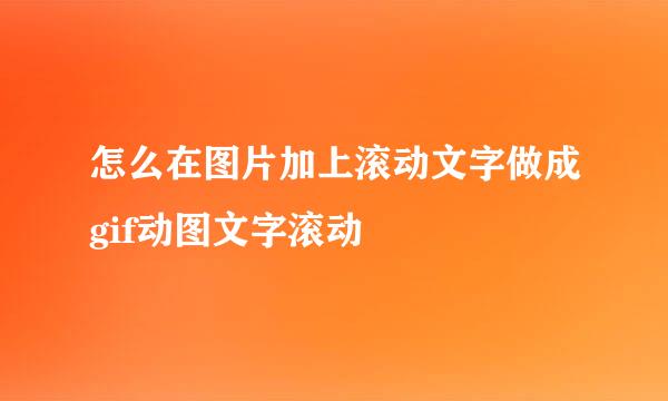 怎么在图片加上滚动文字做成gif动图文字滚动
