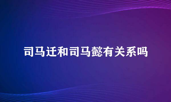 司马迁和司马懿有关系吗