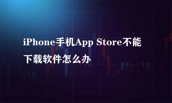 iPhone手机App Store不能下载软件怎么办