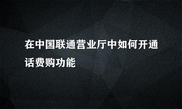 在中国联通营业厅中如何开通话费购功能