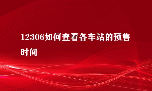 12306如何查看各车站的预售时间