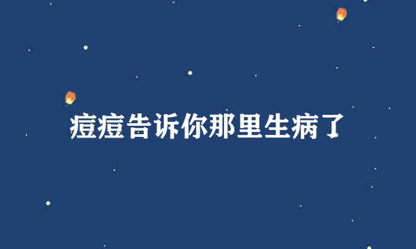 痘痘告诉你那里生病了