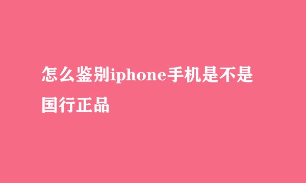 怎么鉴别iphone手机是不是国行正品