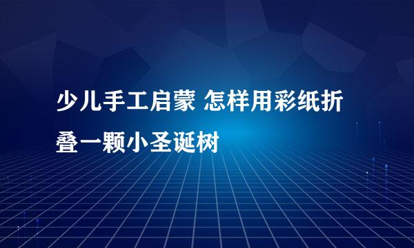少儿手工启蒙 怎样用彩纸折叠一颗小圣诞树