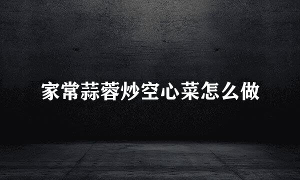 家常蒜蓉炒空心菜怎么做