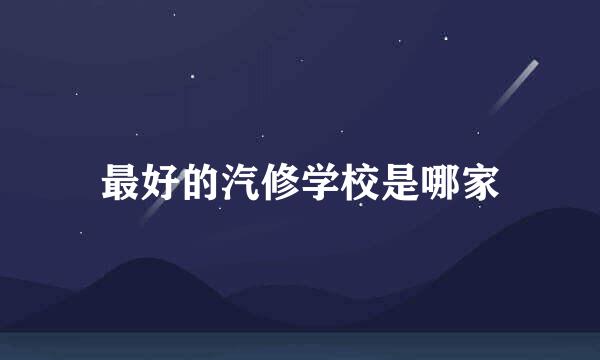 最好的汽修学校是哪家