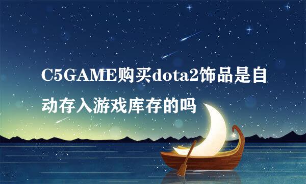 C5GAME购买dota2饰品是自动存入游戏库存的吗