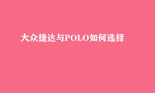 大众捷达与POLO如何选择