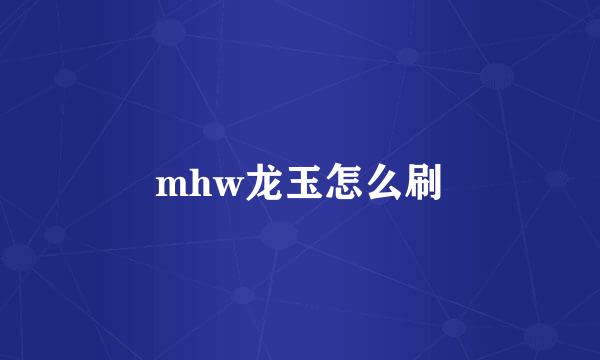 mhw龙玉怎么刷