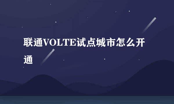 联通VOLTE试点城市怎么开通