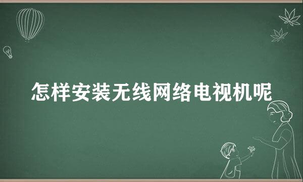 怎样安装无线网络电视机呢