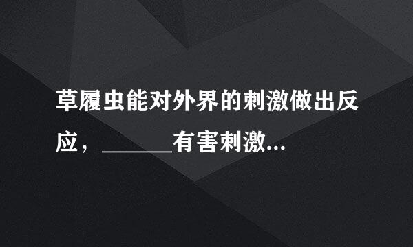 草履虫能对外界的刺激做出反应，______有害刺激，______有利刺激