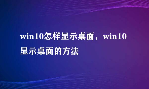 win10怎样显示桌面，win10显示桌面的方法