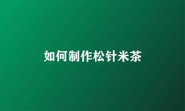 如何制作松针米茶