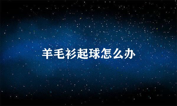 羊毛衫起球怎么办