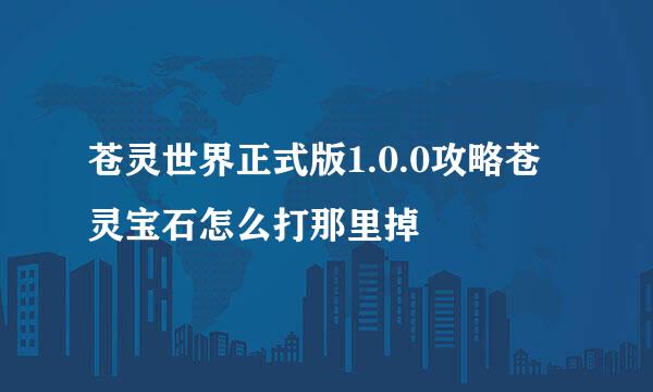 苍灵世界正式版1.0.0攻略苍灵宝石怎么打那里掉