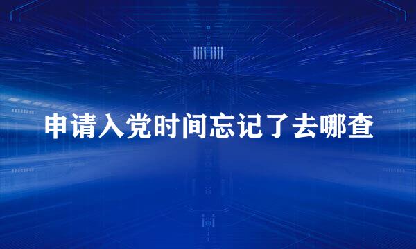 申请入党时间忘记了去哪查