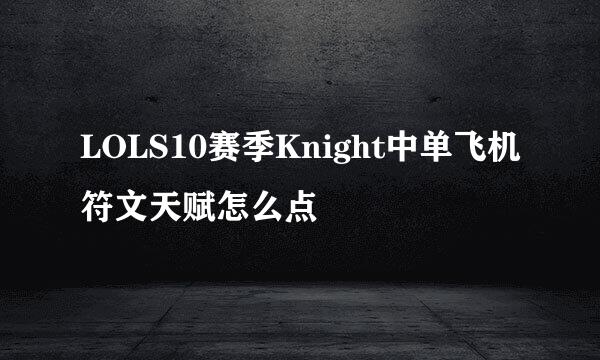 LOLS10赛季Knight中单飞机符文天赋怎么点
