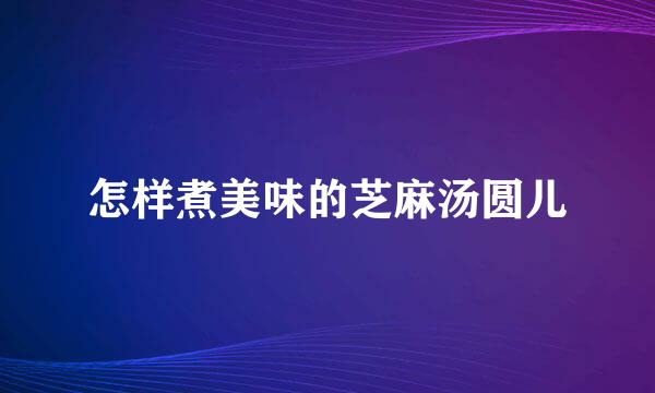 怎样煮美味的芝麻汤圆儿