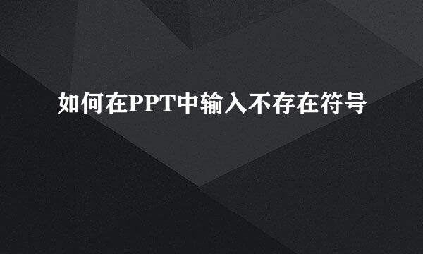 如何在PPT中输入不存在符号