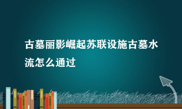 古墓丽影崛起苏联设施古墓水流怎么通过