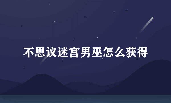 不思议迷宫男巫怎么获得