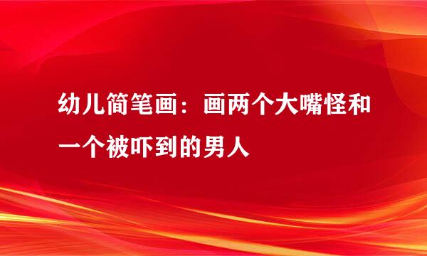 幼儿简笔画：画两个大嘴怪和一个被吓到的男人
