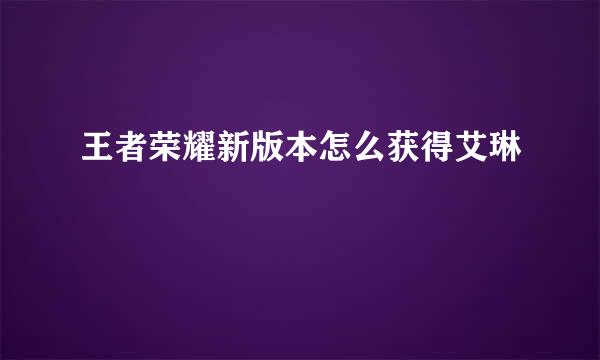 王者荣耀新版本怎么获得艾琳