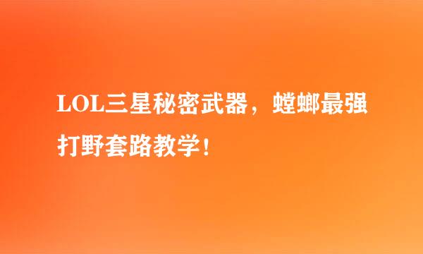 LOL三星秘密武器,螳螂最强打野套路教学!