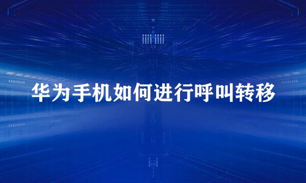 华为手机如何进行呼叫转移