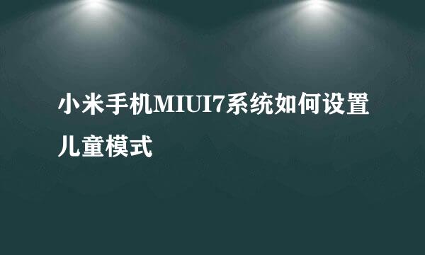 小米手机MIUI7系统如何设置儿童模式