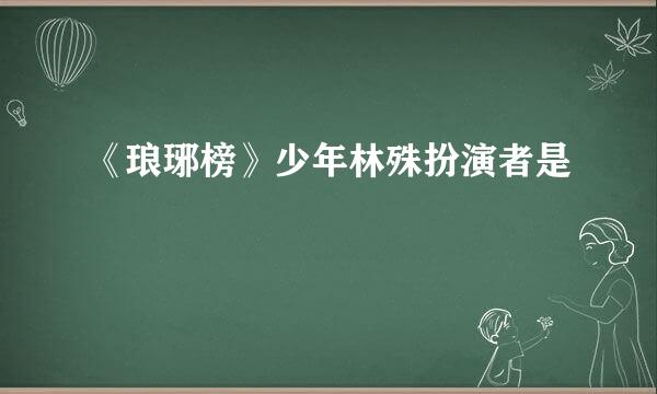 《琅琊榜》少年林殊扮演者是