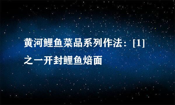 黄河鲤鱼菜品系列作法：[1]之一开封鲤鱼焙面
